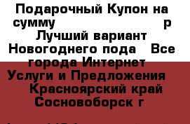 Подарочный Купон на сумму 500, 800, 1000, 1200 р Лучший вариант Новогоднего пода - Все города Интернет » Услуги и Предложения   . Красноярский край,Сосновоборск г.